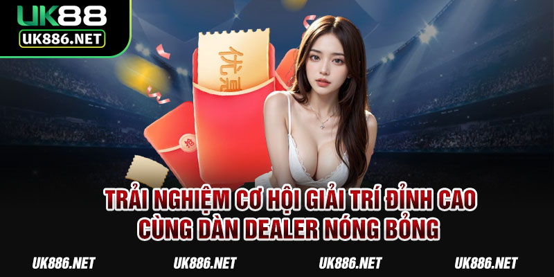 Trải nghiệm cơ hội giải trí đỉnh cao cùng dàn Dealer nóng bỏng