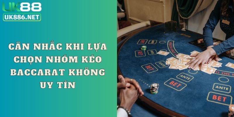 Cân nhắc khi lựa chọn nhóm kéo Baccarat không uy tín