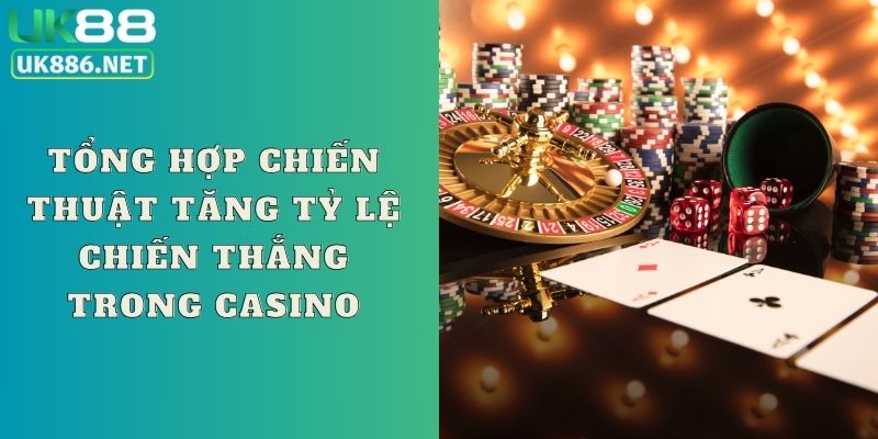 Tổng hợp chiến thuật tăng tỷ lệ chiến thắng trong casino