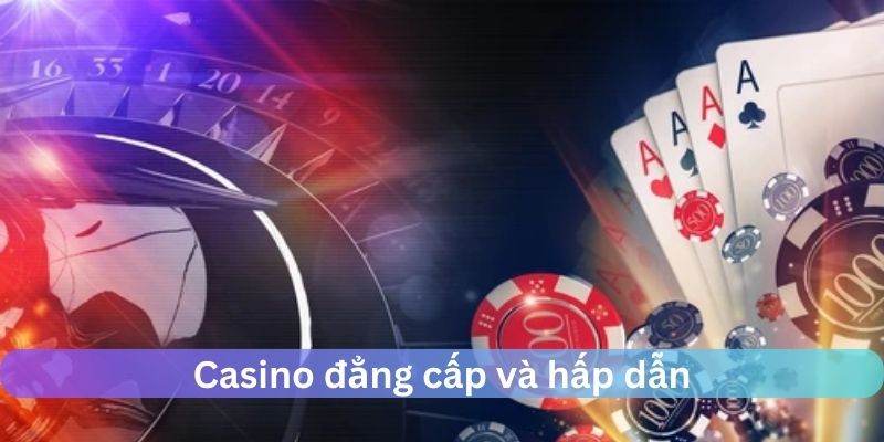 Casino đẳng cấp và hấp dẫn